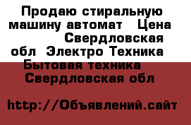 Продаю стиральную машину автомат › Цена ­ 4 000 - Свердловская обл. Электро-Техника » Бытовая техника   . Свердловская обл.